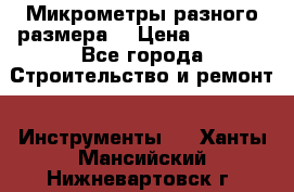 Микрометры разного размера  › Цена ­ 1 000 - Все города Строительство и ремонт » Инструменты   . Ханты-Мансийский,Нижневартовск г.